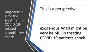 Angiotensin
II for the
treatment of
COVID-19-
related
vasodilatory
shock.
This is a perspective.
exogenous AngII might be
very helpful in treating
COVID-19 patients shock.
 