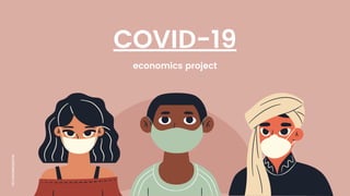 COVID-19
economics project
FAY,NAOMI,NAUFAL
 