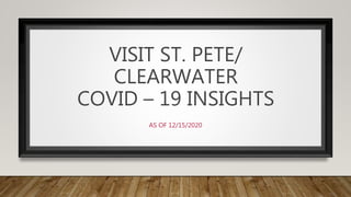VISIT ST. PETE/
CLEARWATER
COVID – 19 INSIGHTS
AS OF 12/15/2020
 