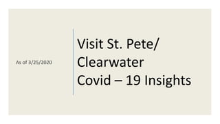Visit St. Pete/
Clearwater
Covid – 19 Insights
As of 3/25/2020
 