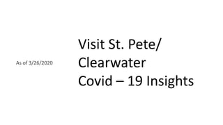 Visit St. Pete/
Clearwater
Covid – 19 Insights
As of 3/26/2020
 