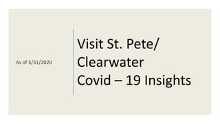 Visit St. Pete/
Clearwater
Covid – 19 Insights
As of 3/31/2020
 