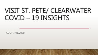 VISIT ST. PETE/ CLEARWATER
COVID – 19 INSIGHTS
AS OF 7/21/2020
 
