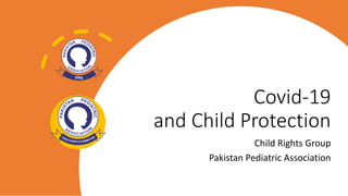 Covid-19
and Child Protection
Child Rights Group
Pakistan Pediatric Association
 