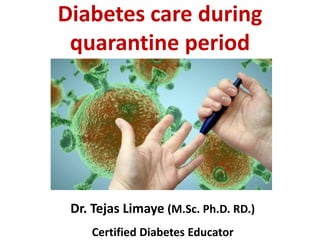 Diabetes care during
quarantine period
Dr. Tejas Limaye (M.Sc. Ph.D. RD.)
Certified Diabetes Educator
 