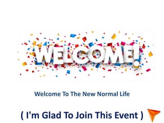 Welcome
( I'm Glad To Join This Event )
Welcome To The New Normal Life
 