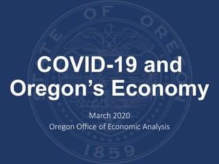 COVID-19 and
Oregon’s Economy
March 2020
Oregon Office of Economic Analysis
 