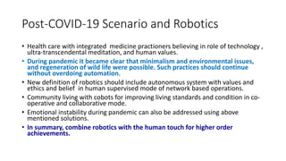 Post-COVID-19 Scenario and Robotics
• Health care with integrated medicine practioners believing in role of technology ,
u...