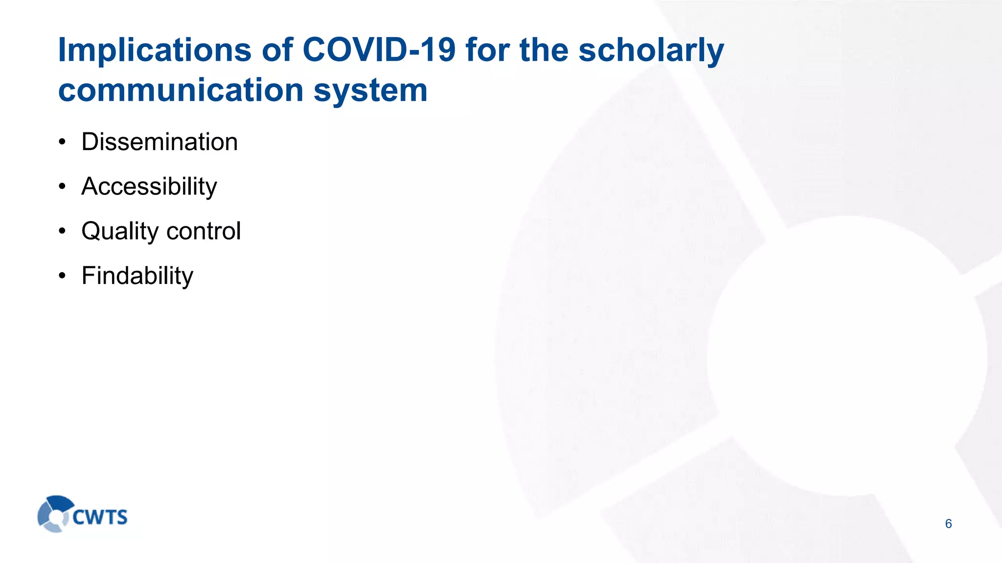 Implications of COVID-19 for the scholarly
communication system
• Dissemination
• Accessibility
• Quality control
• Findability
6
 