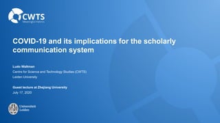 COVID-19 and its implications for the scholarly
communication system
Ludo Waltman
Centre for Science and Technology Studies (CWTS)
Leiden University
Guest lecture at Zhejiang University
July 17, 2020
 
