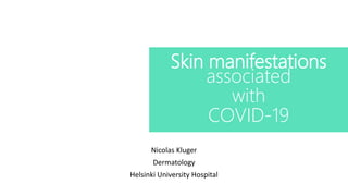 Skin manifestations
associated
with
COVID-19
Nicolas Kluger
Dermatology
Helsinki University Hospital
 