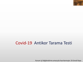 Covid-19 Antikor Tarama Testi
Kurum içi bilgilendirme amacıyla hazırlanmıştır. Dr.İsmail Kaya
 