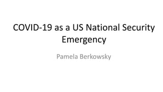 COVID-19 as a US National Security
Emergency
Pamela Berkowsky
 