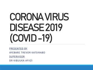 CORONAVIRUS
DISEASE2019
(COVID-19)
PRESENTED BY
AYEBARE TREVOR KATSIRABO
SUPERVISOR
DR KIBUUKA AFIIZI
 