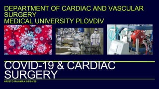 HRISTO RAHMAN 03/04/20
COVID-19 & CARDIAC
SURGERY
DEPARTMENT OF CARDIAC AND VASCULAR
SURGERY
MEDICAL UNIVERSITY PLOVDIV
 