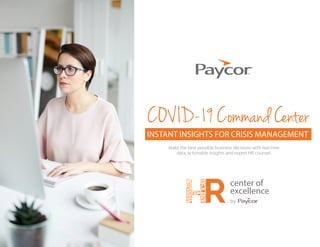 COVID-19 Command Center
INSTANT INSIGHTS FOR CRISIS MANAGEMENT
center of
excellence
by
Make the best possible business decisions with real time
data, actionable insights and expert HR counsel.
 