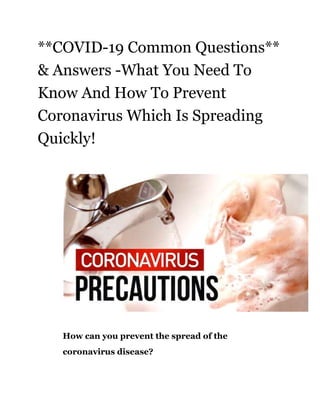 **COVID-19 Common Questions**
& Answers -What You Need To
Know And How To Prevent
Coronavirus Which Is Spreading
Quickly!
How can you prevent the spread of the
coronavirus disease?
 