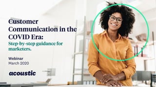 Customer
Communication in the
COVID Era:
Step-by-step guidance for
marketers.
Webinar
March 2020
 
