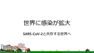 世界に感染が拡大
SARS-CoV-2と共存する世界へ
 