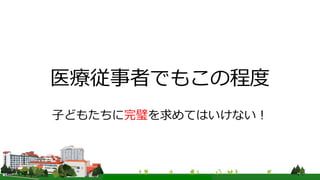 医療従事者でもこの程度
子どもたちに完璧を求めてはいけない！
 