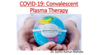 COVID-19: Convalescent
Plasma Therapy
Dr. Sumit Kumar Mahato
 