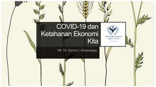 COVID-19 dan
Ketahanan Ekonomi
Kita
DR. Tb. Donny S. Antawidjaja
 