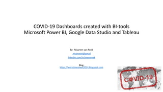 COVID-19 Dashboards created with BI-tools
Microsoft Power BI, Google Data Studio and Tableau
By: Maarten van Reek
mvanreek@gmail
linkedin.com/in/mvanreek
Blog:
https://worktimesheet2014.blogspot.com
 