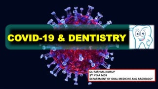 COVID-19 & DENTISTRY
Dr. RASHMI.J.KURUP
3RD YEAR MDS
DEPARTMENT OF ORAL MEDICINE AND RADIOLOGY
 