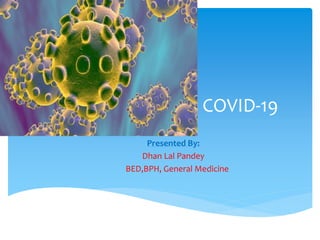 COVID-19
Presented By:
Dhan Lal Pandey
BED,BPH, General Medicine
 