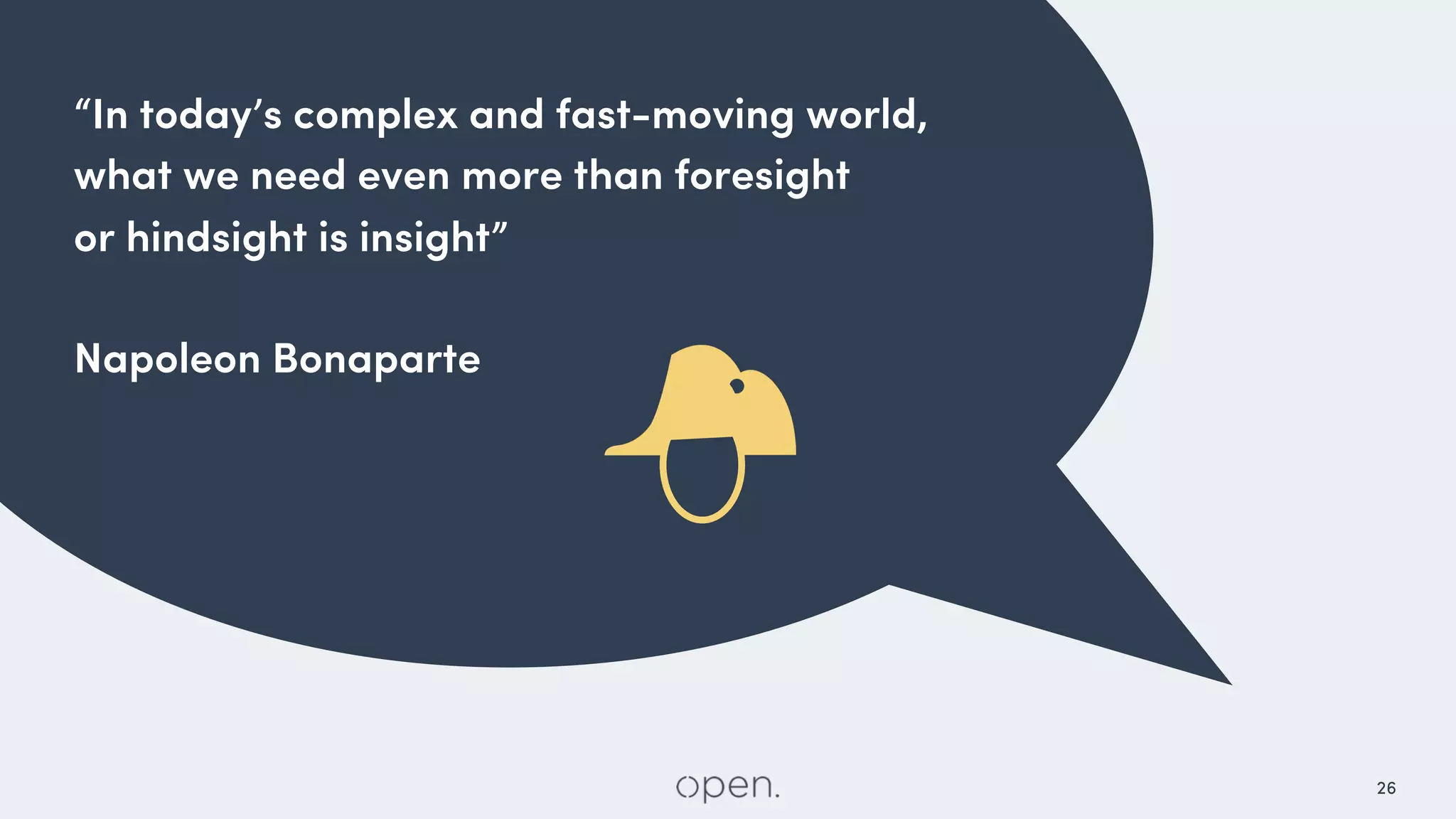 26
“In today’s complex and fast-moving world,
what we need even more than foresight
or hindsight is insight”
Napoleon Bonaparte
 
