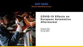 BEST HAND
Business Consulting Services
COVID-19 Effects on
Europea n Auto mot iv e
Afte rm a r k et
Andrew Goh
25 Jan 2021
BEST HAND
Business Consulting Services
 