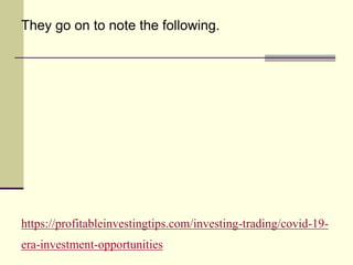 https://profitableinvestingtips.com/investing-trading/covid-19-
era-investment-opportunities
They go on to note the following.
 