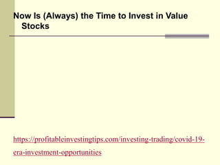 https://profitableinvestingtips.com/investing-trading/covid-19-
era-investment-opportunities
Now Is (Always) the Time to Invest in Value
Stocks
 