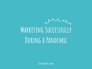 Marketing Successfully
During a Pandemic
 