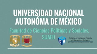 UNIVERSIDAD NACIONAL
AUTONÓMA DE MÉXICO
Facultad de Ciencias Políticas y Sociales,
SUAED
 