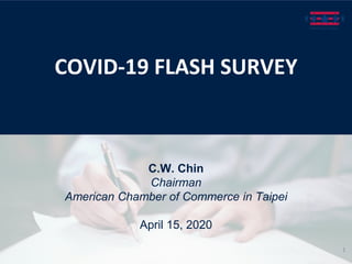 C.W. Chin
Chairman
American Chamber of Commerce in Taipei
April 15, 2020
COVID-19 FLASH SURVEY
1
 