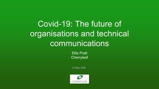 Covid-19: The future of
organisations and technical
communications
Ellis Pratt
Cherryleaf
12 May 2020
 
