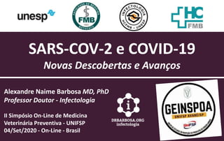 SARS-COV-2 e COVID-19
Novas Descobertas e Avanços
Alexandre Naime Barbosa MD, PhD
Professor Doutor - Infectologia
II Simpósio On-Line de Medicina
Veterinária Preventiva - UNIFSP
04/Set/2020 - On-Line - Brasil
 