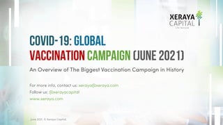 An Overview of The Biggest Vaccination Campaign in History
For more info, contact us: xeraya@xeraya.com
Follow us: @xerayacapital
www.xeraya.com
COVID-19: Global
Vaccination campaign (June 2021)
June 2021. © Xeraya Capital.
1
 