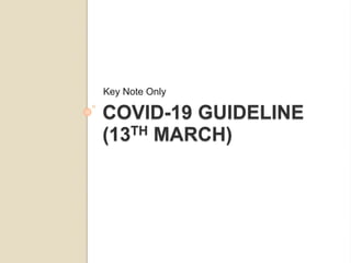 COVID-19 GUIDELINE
(13TH MARCH)
Key Note Only
 
