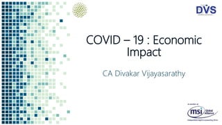COVID – 19 : Economic
Impact
CA Divakar Vijayasarathy
 