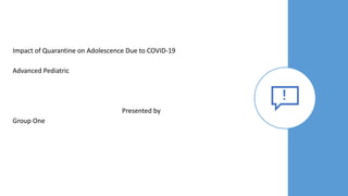 Impact of Quarantine on Adolescence Due to COVID-19
Advanced Pediatric
Presented by​
Group One
 