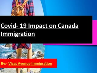 Covid- 19 Impact on Canada
Immigration
By:- Visas Avenue Immigration
 