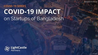 COVID-19 SERIES
COVID-19 IMPACT
on Startups of Bangladesh
v1 - 5/9/2020
Photograph by Mr. Meer Sadi
 