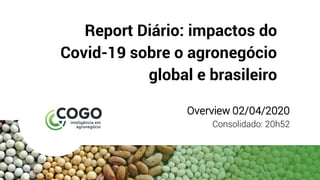 Report Diário: impactos do
Covid-19 sobre o agronegócio
global e brasileiro
Overview 02/04/2020
Consolidado: 20h52
 