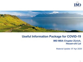 Useful Information Package for COVID-19
Material Update: 07 Apr 2020
IMD MBA Chapter Zürich,
Hsuan-chi Lai
1
 