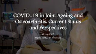 COVID-19 in Joint Ageing and
Osteoarthritis: Current Status
and Perspectives
Group # 02
Mphil MMG( 1st semester)
 