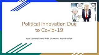 Political Innovation Due
to Covid-19
Nijiah Copeland, Lindsey Hines, Eric Irikannu, Alajuwan Joseph
 