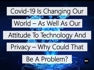 Covid-19 Is Changing Our
World – As Well As Our
Attitude To Technology And
Privacy – Why Could That
Be A Problem?
 