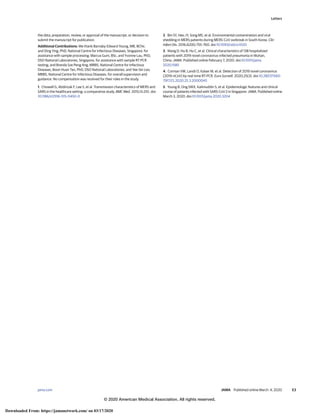 the data; preparation, review, or approval of the manuscript; or decision to
submit the manuscript for publication.
Additional Contributions: We thank Barnaby Edward Young, MB, BChir,
and Ding Ying, PhD, National Centre for Infectious Diseases, Singapore, for
assistance with sample processing; Marcus Gum, BSc, and Yvonne Lau, PhD,
DSO National Laboratories, Singapore, for assistance with sample RT-PCR
testing; and Brenda Sze Peng Ang, MBBS, National Centre for Infectious
Diseases, Boon Huan Tan, PhD, DSO National Laboratories, and Yee-Sin Leo,
MBBS, National Centre for Infectious Diseases, for overall supervision and
guidance. No compensation was received for their roles in the study.
1. Chowell G, Abdirizak F, Lee S, et al. Transmission characteristics of MERS and
SARS in the healthcare setting: a comparative study. BMC Med. 2015;13:210. doi:
10.1186/s12916-015-0450-0
2. Bin SY, Heo JY, Song MS, et al. Environmental contamination and viral
shedding in MERS patients during MERS-CoV outbreak in South Korea. Clin
Infect Dis. 2016;62(6):755-760. doi:10.1093/cid/civ1020
3. Wang D, Hu B, Hu C, et al. Clinical characteristics of 138 hospitalized
patients with 2019 novel coronavirus-infected pneumonia in Wuhan,
China. JAMA. Published online February 7, 2020. doi:10.1001/jama.
2020.1585
4. Corman VM, Landt O, Kaiser M, et al. Detection of 2019 novel coronavirus
(2019-nCoV) by real-time RT-PCR. Euro Surveill. 2020;25(3). doi:10.2807/1560-
7917.ES.2020.25.3.2000045
5. Young B, Ong SWX, Kalimuddin S, et al. Epidemiologic features and clinical
course of patients infected with SARS-CoV-2 in Singapore. JAMA. Published online
March 3, 2020. doi:10.1001/jama.2020.3204
Letters
jama.com (Reprinted) JAMA Published online March 4, 2020 E3
© 2020 American Medical Association. All rights reserved.
Downloaded From: https://jamanetwork.com/ on 03/17/2020
 